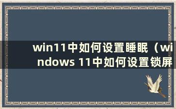 win11中如何设置睡眠（windows 11中如何设置锁屏时间）